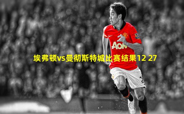 埃弗顿vs曼彻斯特城比赛结果12 27